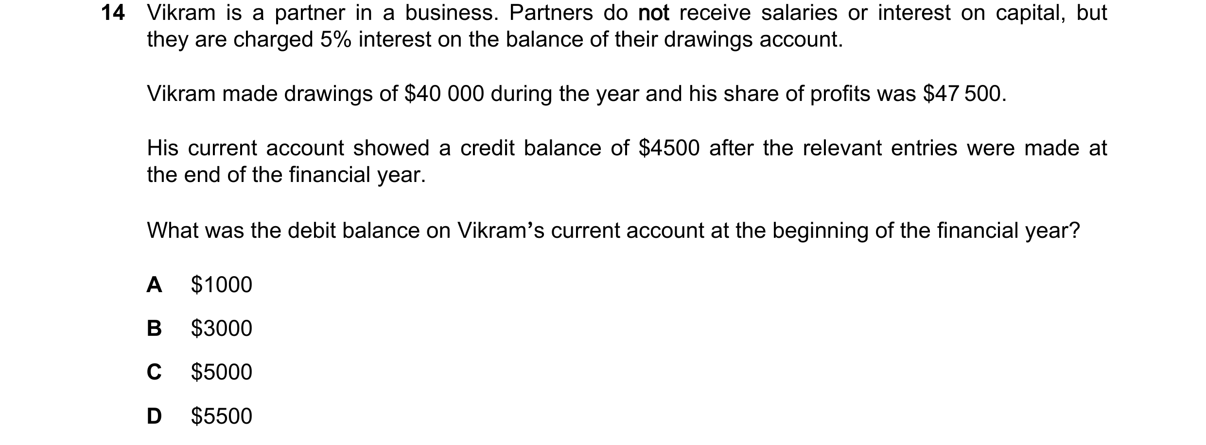 Question 796: Vikram is a partner in a business. Partners do not receive salaries or interest on capital, but they are charged 5% interest on the balance…
