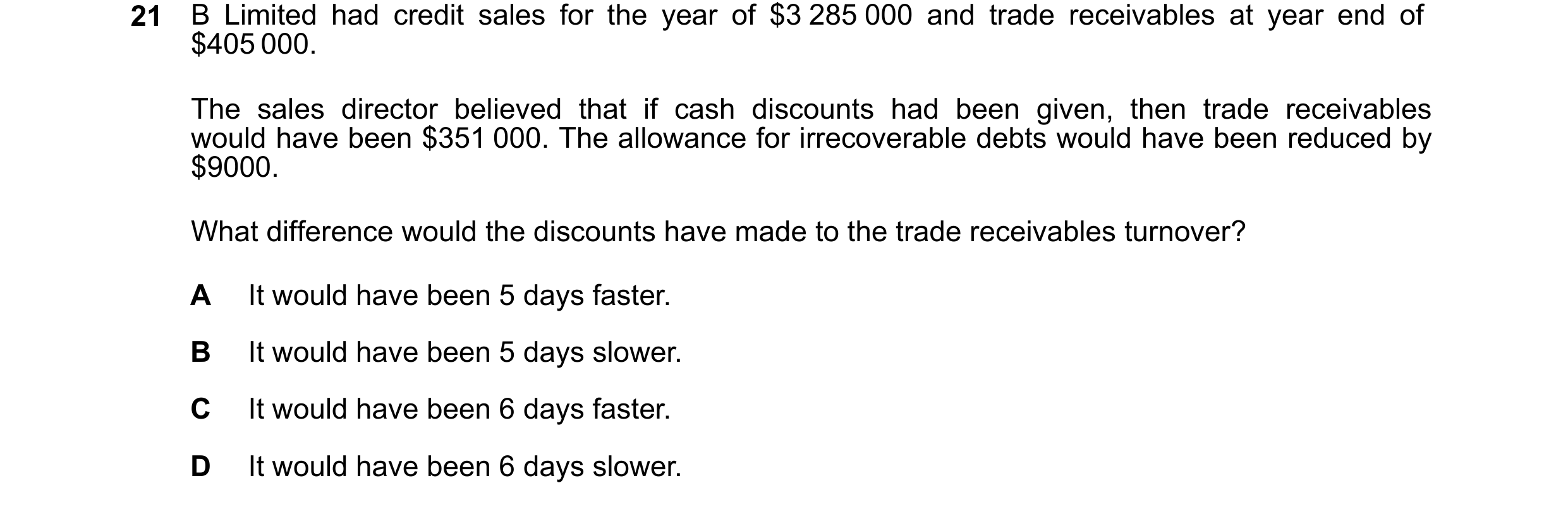 Question 324: B Limited had credit sales for the year of $3 285 000 and trade receivables at year end of $405 000. The sales director believed that if ca…