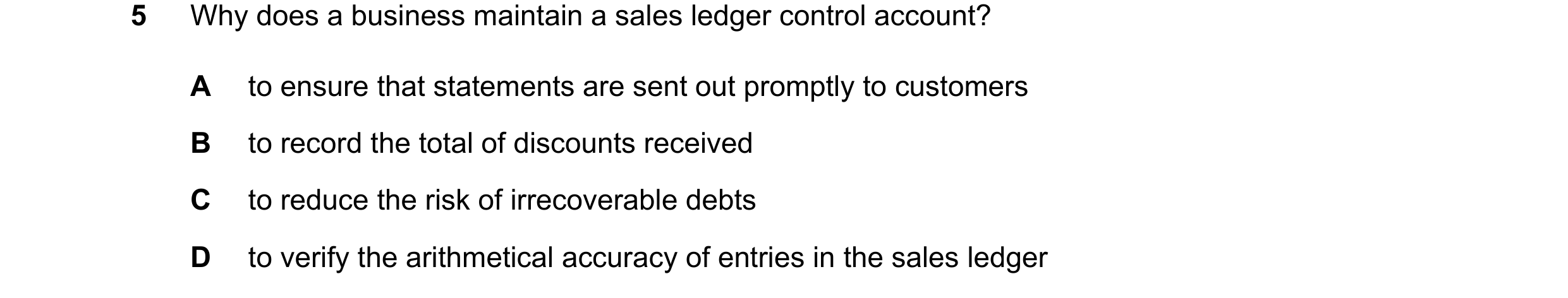 Question 372: Why does a business maintain a sales ledger control account? A to ensure that statements are sent out promptly to customers B to record the…