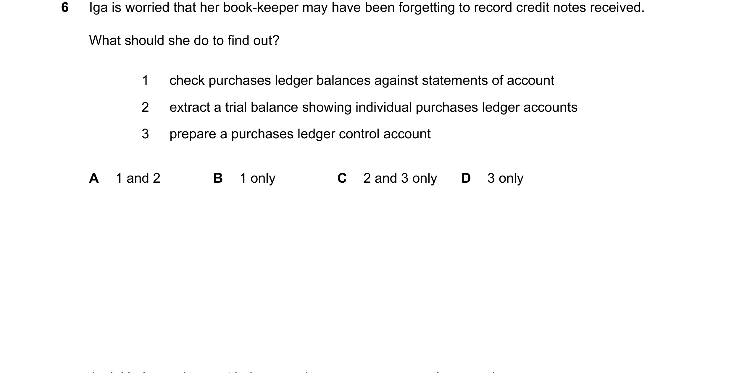 Question 373: Iga is worried that her book-keeper may have been forgetting to record credit notes received. What should she do to find out? 1 check purch…