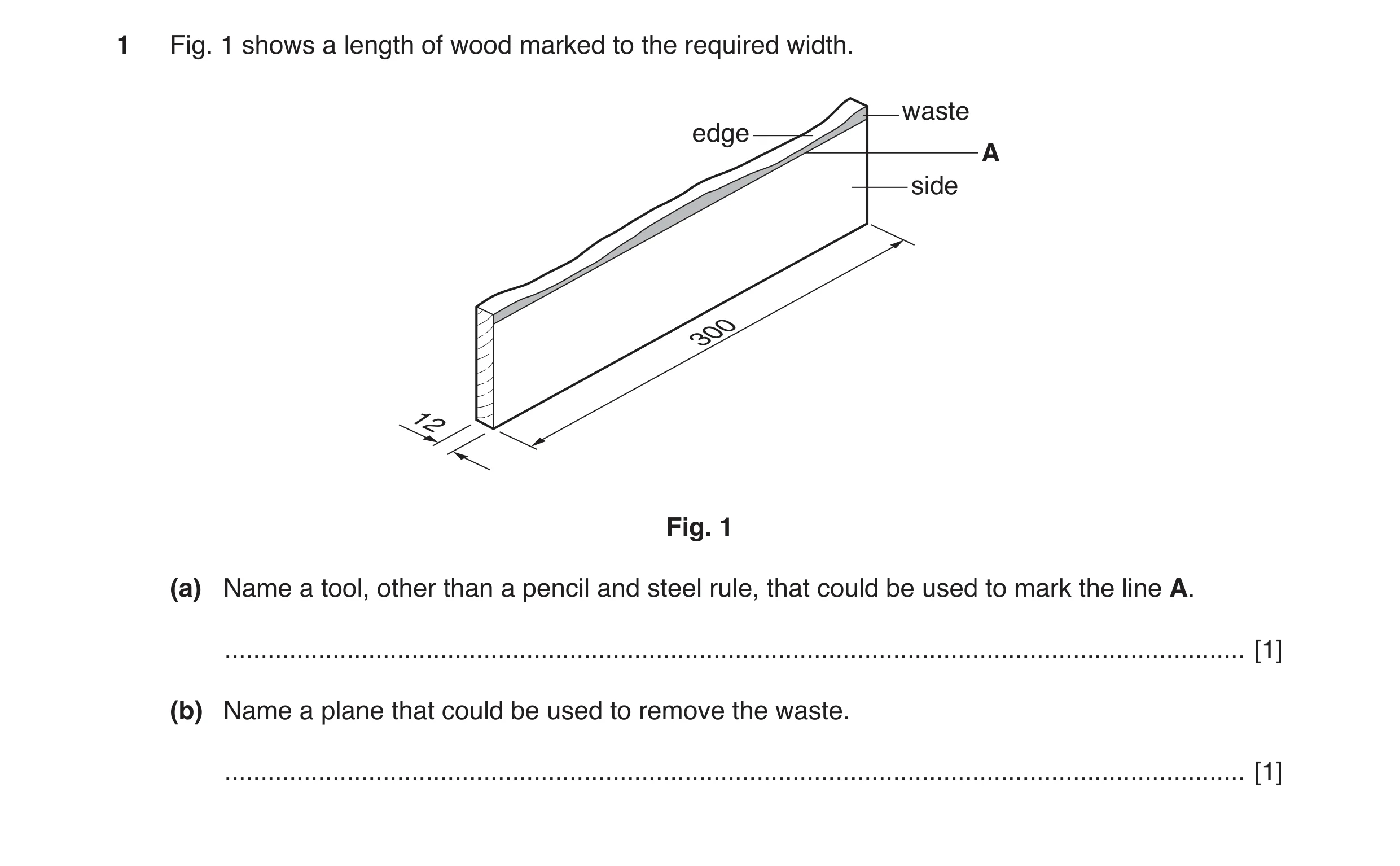 Question 81: Fig. 1 shows a length of wood marked to the required width. waste edge A side 300 12 Fig. 1 (a) Name a tool, other than a pencil and steel …