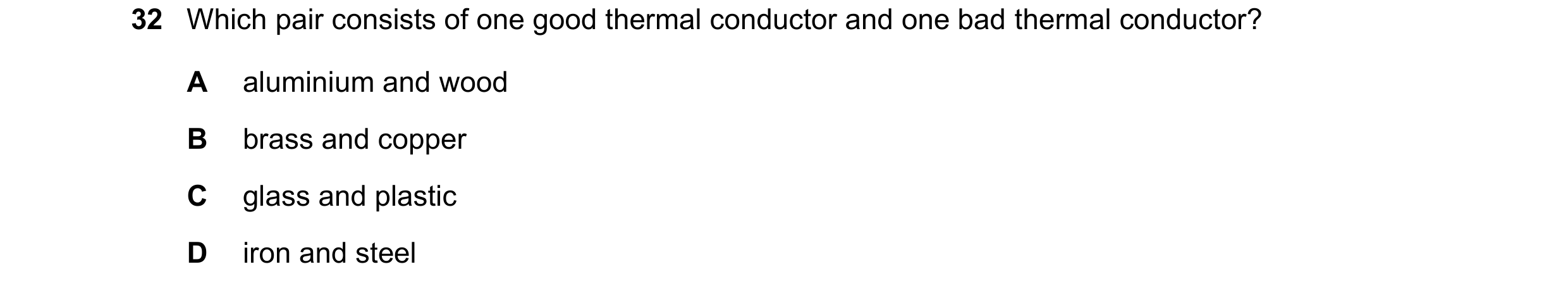 Question 82: Which pair consists of one good thermal conductor and one bad thermal conductor? A aluminium and wood B brass and copper C glass and plasti…