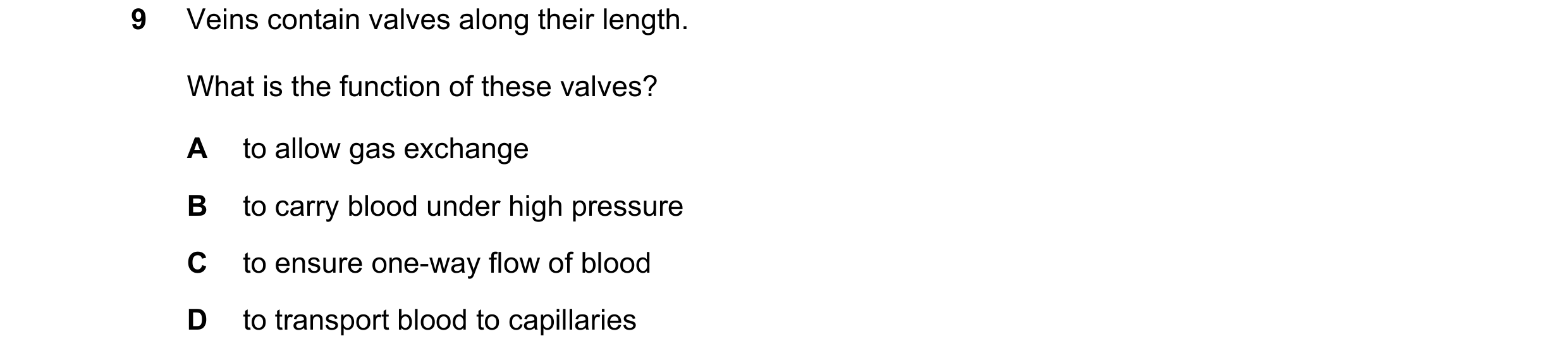 Question 30: Veins contain valves along their length. What is the function of these valves? A to allow gas exchange B to carry blood under high pressure…