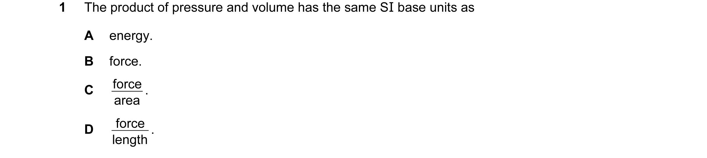Question 18: The product of pressure and volume has the same SI base units as A energy. B force. force . C area force . D length