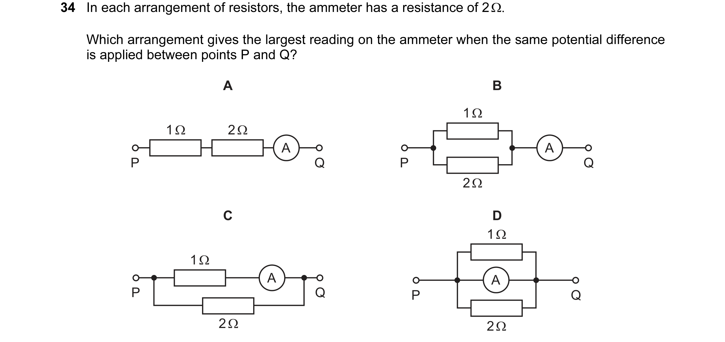Question 21: In each arrangement of resistors, the ammeter has a resistance of 2 Ω. Which arrangement gives the largest reading on the ammeter when the …