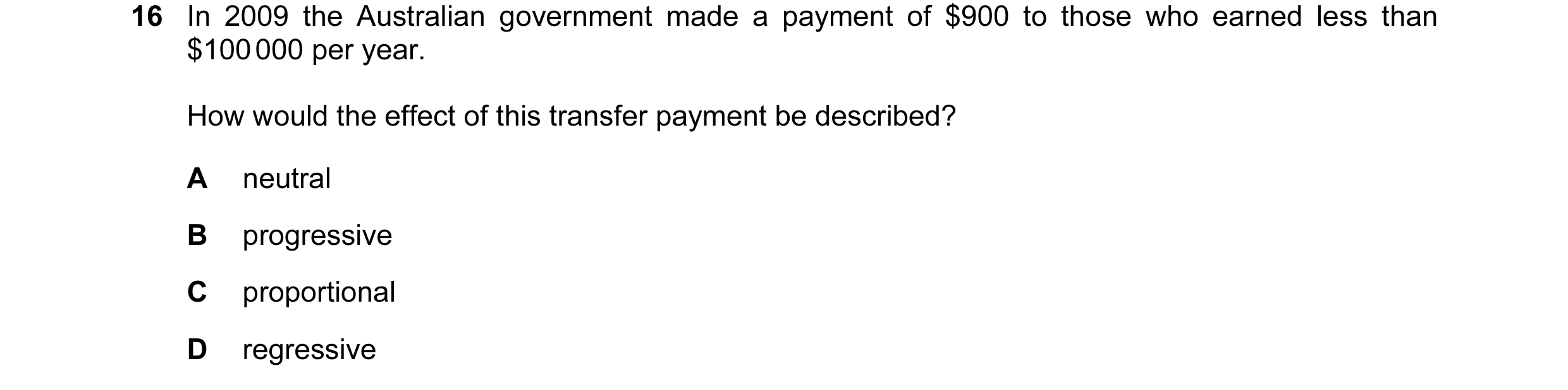 Question 1: In 2009 the Australian government made a payment of $900 to those who earned less than $100 000 per year. How would the effect of this tran…