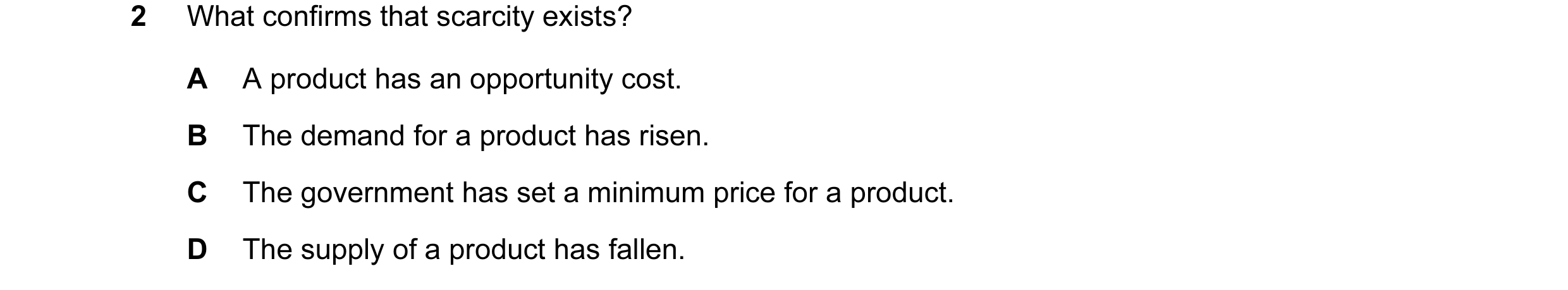 Question 62: What confirms that scarcity exists? A A product has an opportunity cost. B The demand for a product has risen. C The government has set a m…