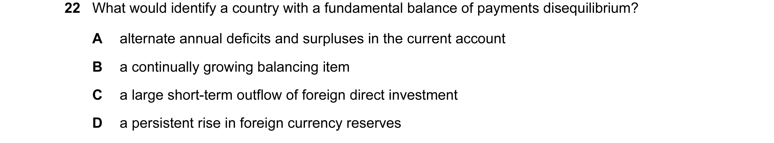 Question 124: What would identify a country with a fundamental balance of payments disequilibrium? A alternate annual deficits and surpluses in the curre…