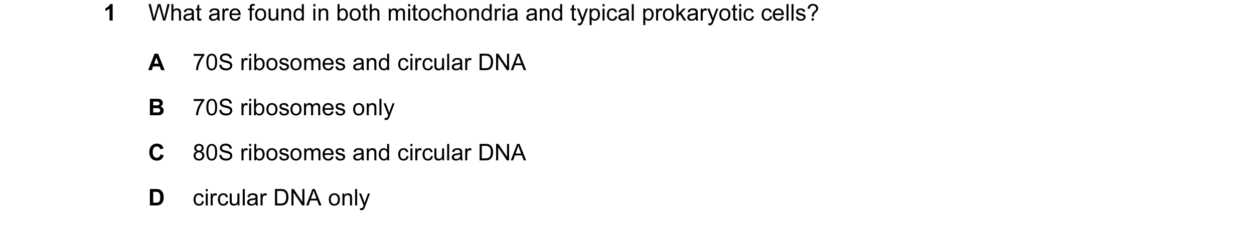 Question 120: What are found in both mitochondria and typical prokaryotic cells? A 70S ribosomes and circular DNA B 70S ribosomes only C 80S ribosomes an…