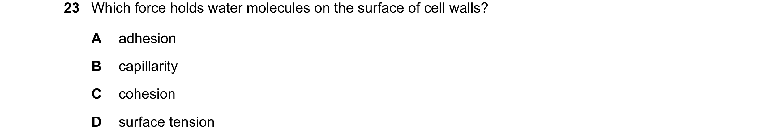 Question 112: Which force holds water molecules on the surface of cell walls? A adhesion B capillarity C cohesion D surface tension
