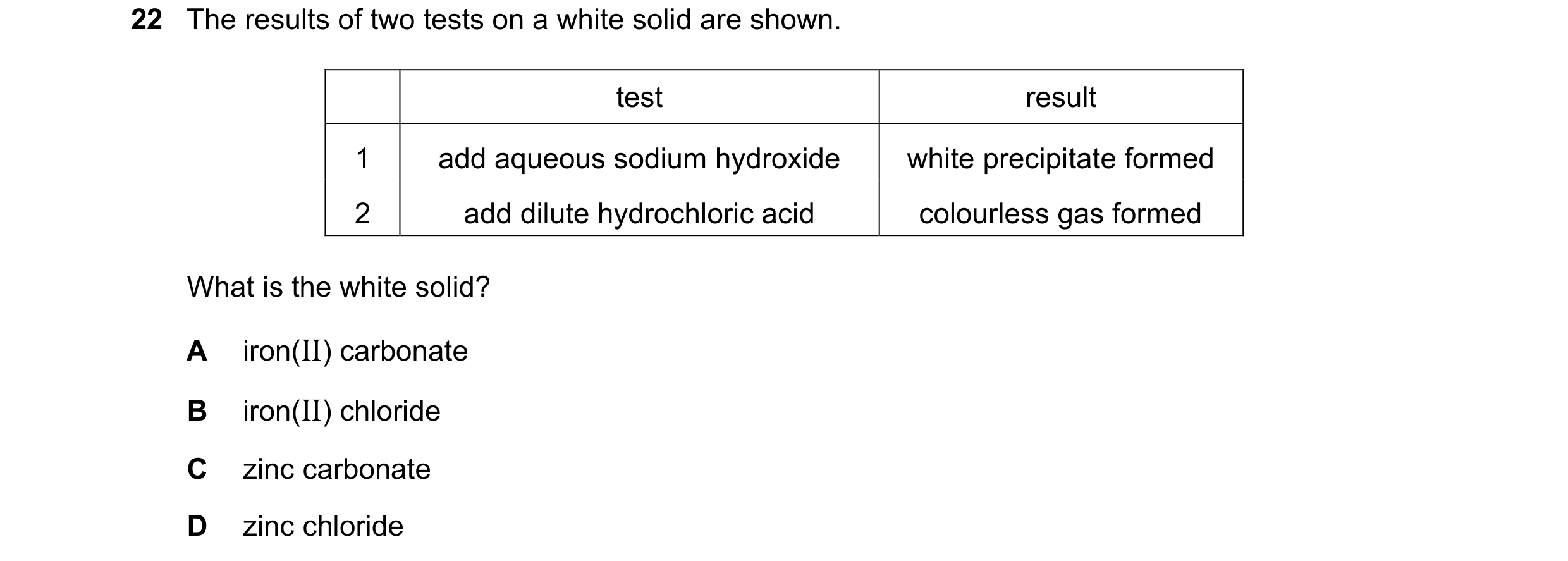 Question 37: The results of two tests on a white solid are shown. test result 1 add aqueous sodium hydroxide white precipitate formed 2 add dilute hydro…