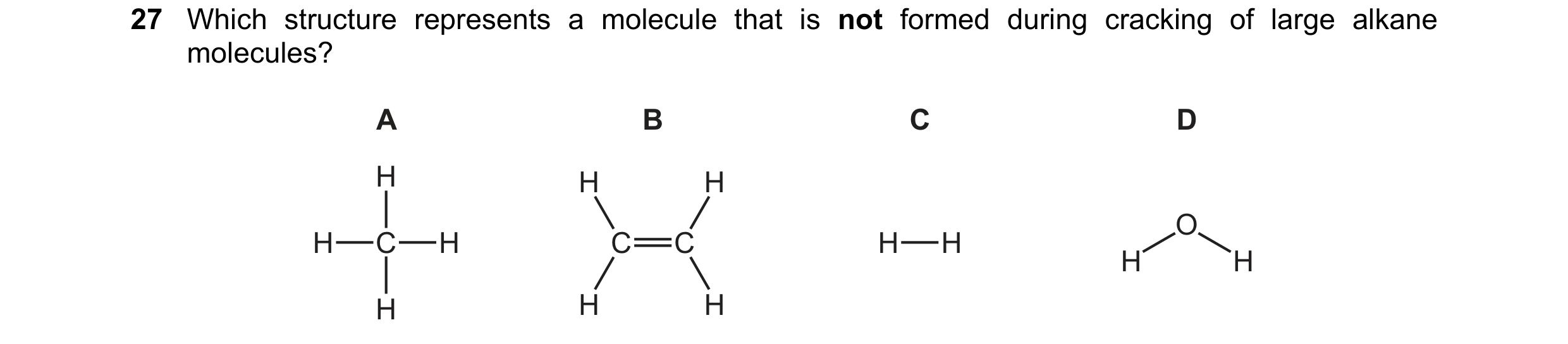 Question 23: Which structure represents a molecule that is not formed during cracking of large alkane molecules? A B C D H H H O H C H C C H H H H H H H