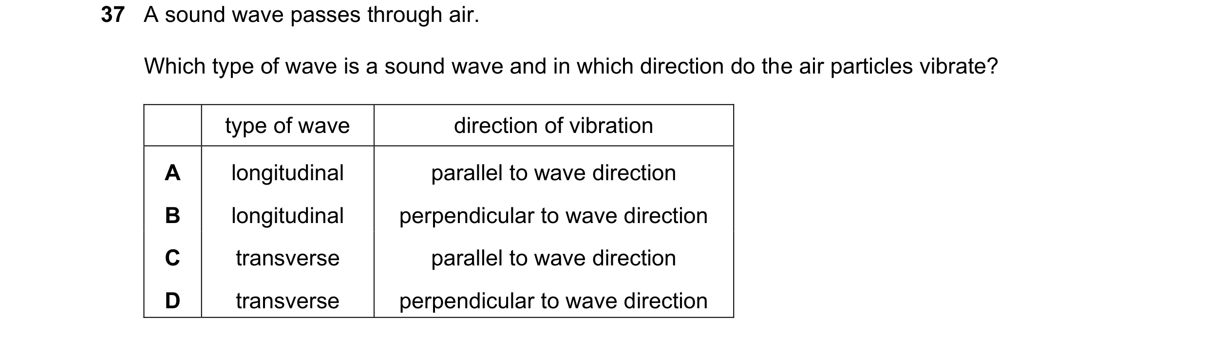 Question 49: A sound wave passes through air. Which type of wave is a sound wave and in which direction do the air particles vibrate? type of wave direc…