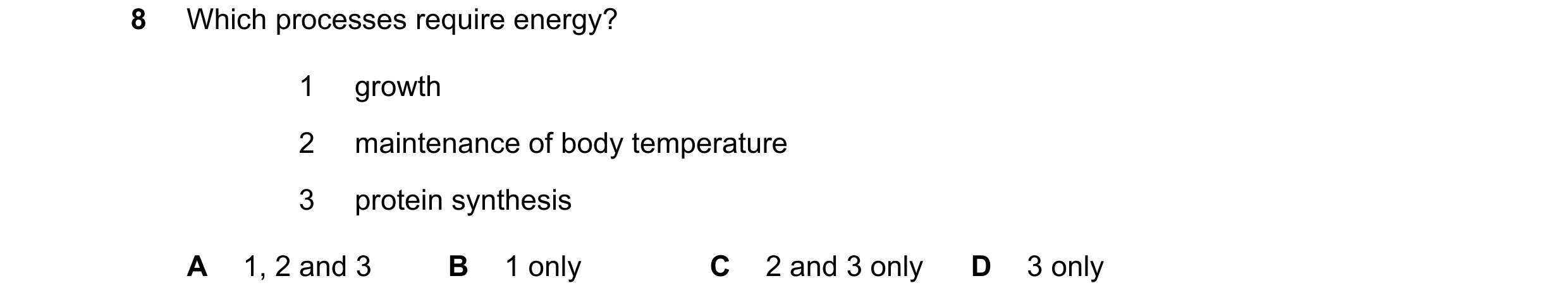 Question 35: Which processes require energy? 1 growth 2 maintenance of body temperature 3 protein synthesis A 1, 2 and 3 B 1 only C 2 and 3 only D 3 only