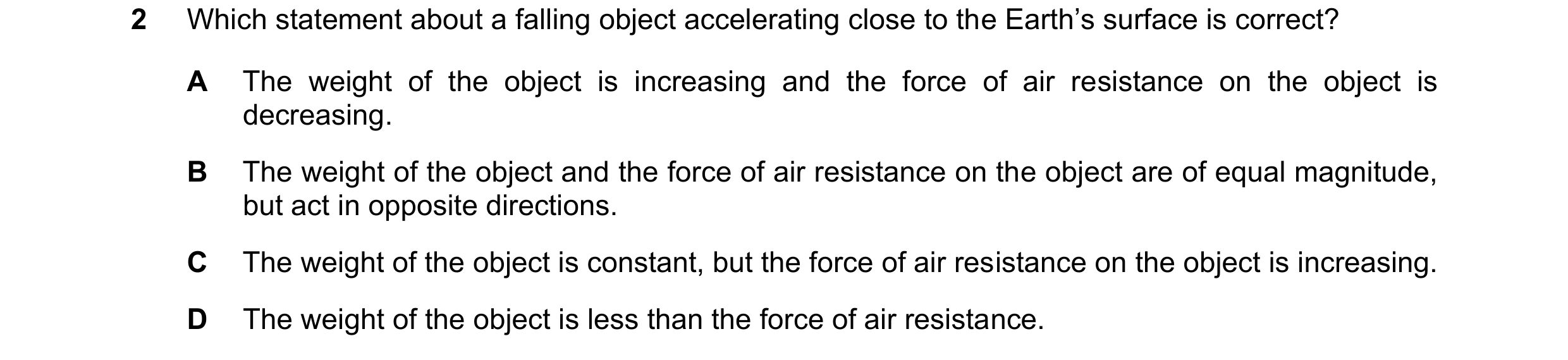 Question 190: Which statement about a falling object accelerating close to the Earth’s surface is correct? A The weight of the object is increasing and t…