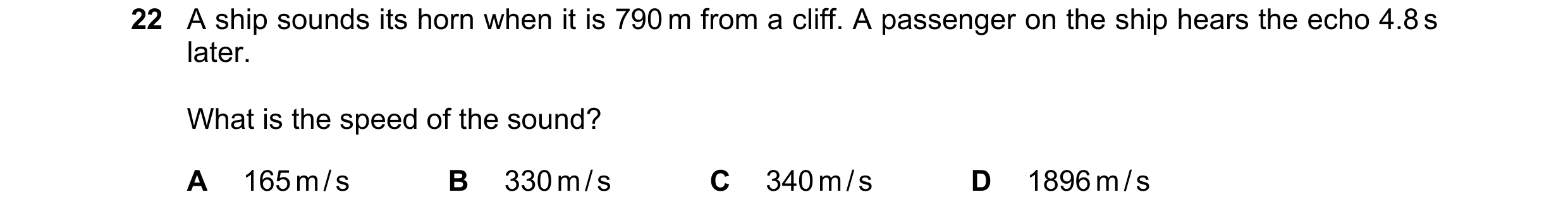 Question 81: A ship sounds its horn when it is 790 m from a cliff. A passenger on the ship hears the echo 4.8 s later. What is the speed of the sound? A…