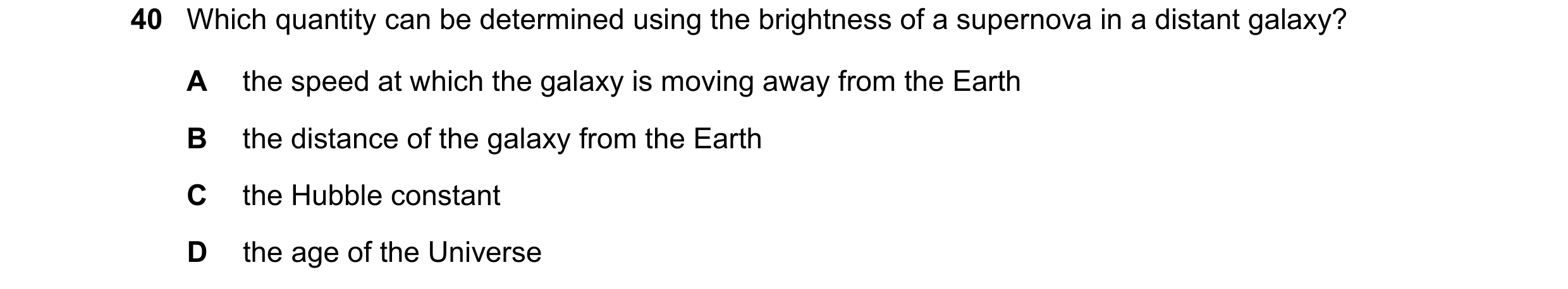 Question 12: Which quantity can be determined using the brightness of a supernova in a distant galaxy? A the speed at which the galaxy is moving away fr…