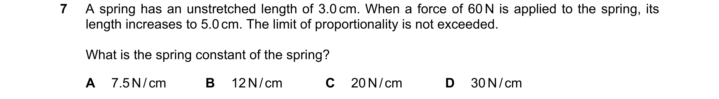 Question 192: A spring has an unstretched length of 3.0 cm. When a force of 60 N is applied to the spring, its length increases to 5.0 cm. The limit of p…