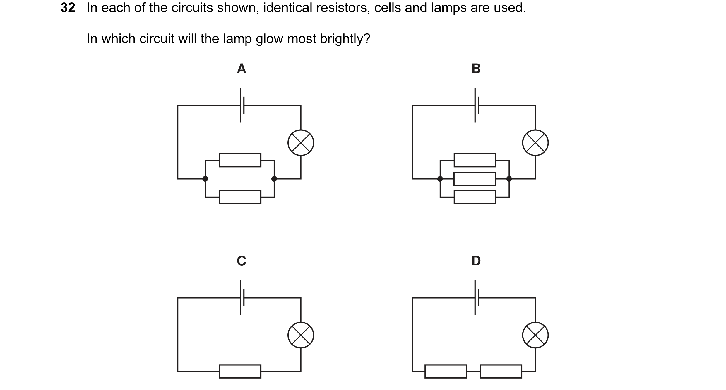 Question 18: In each of the circuits shown, identical resistors, cells and lamps are used. In which circuit will the lamp glow most brightly? A B C D
