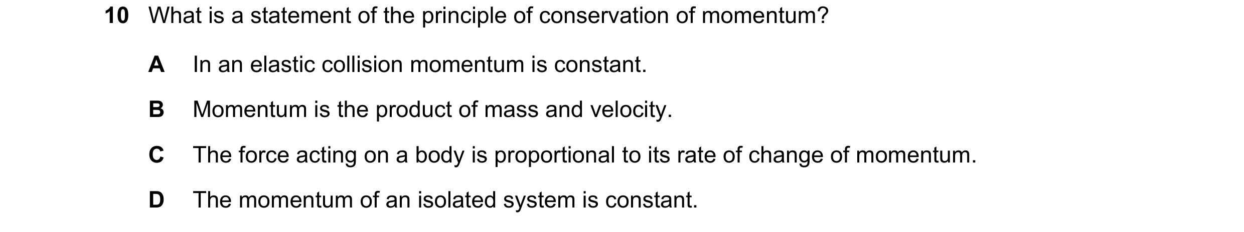 Question 106: What is a statement of the principle of conservation of momentum? A In an elastic collision momentum is constant. B Momentum is the product…