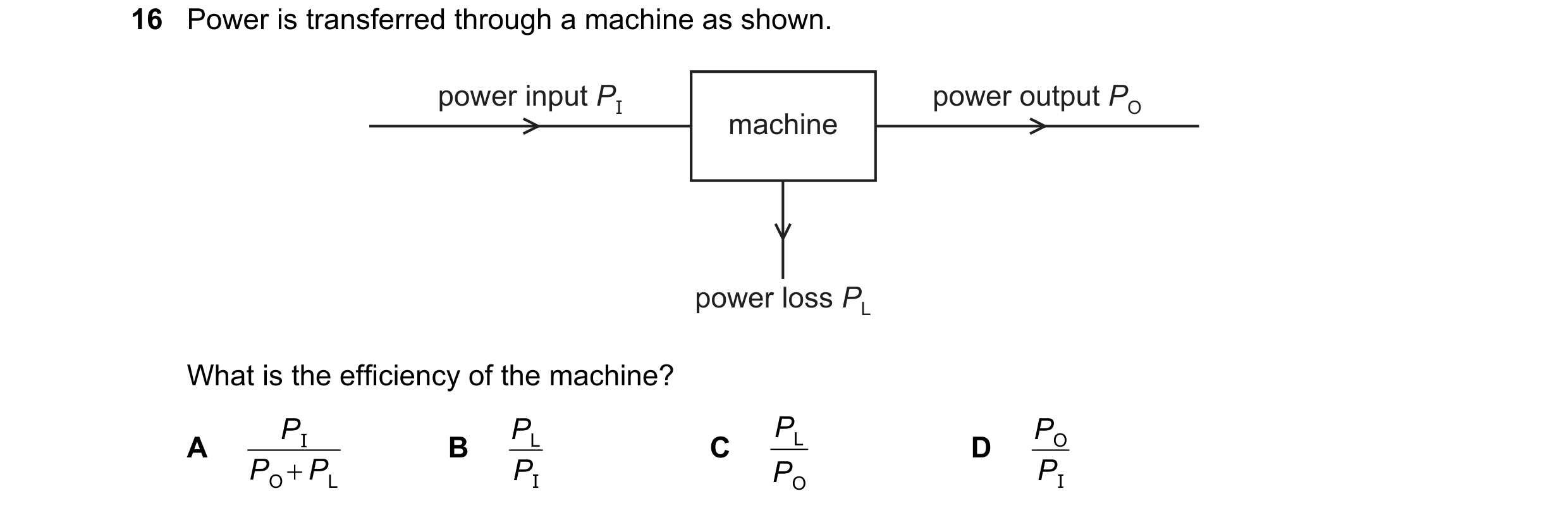 Question 134: Power is transferred through a machine as shown. power input PI power output PO machine power loss PL What is the efficiency of the machine…