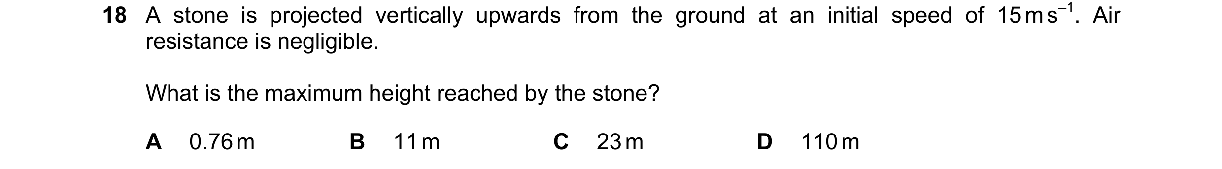 Question 129: A stone is projected vertically upwards from the ground at an initial speed of 15 m s–1. Air resistance is negligible. What is the maximum …