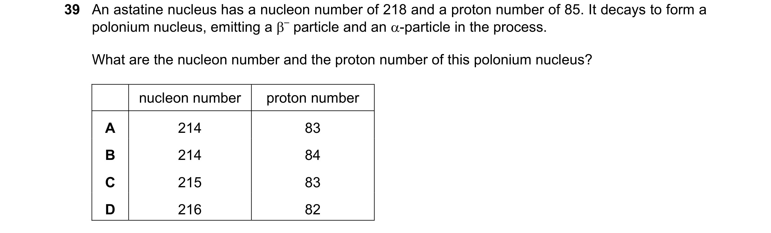 Question 89: An astatine nucleus has a nucleon number of 218 and a proton number of 85. It decays to form a polonium nucleus, emitting a β– particle and…