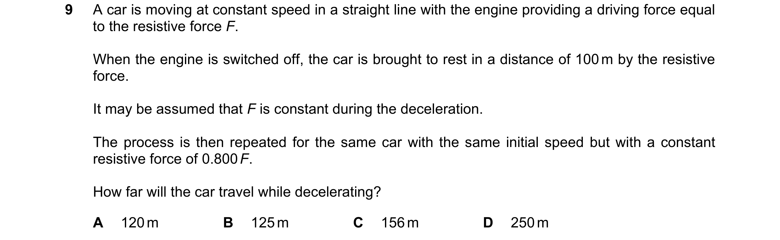Question 88: A car is moving at constant speed in a straight line with the engine providing a driving force equal to the resistive force F. When the eng…