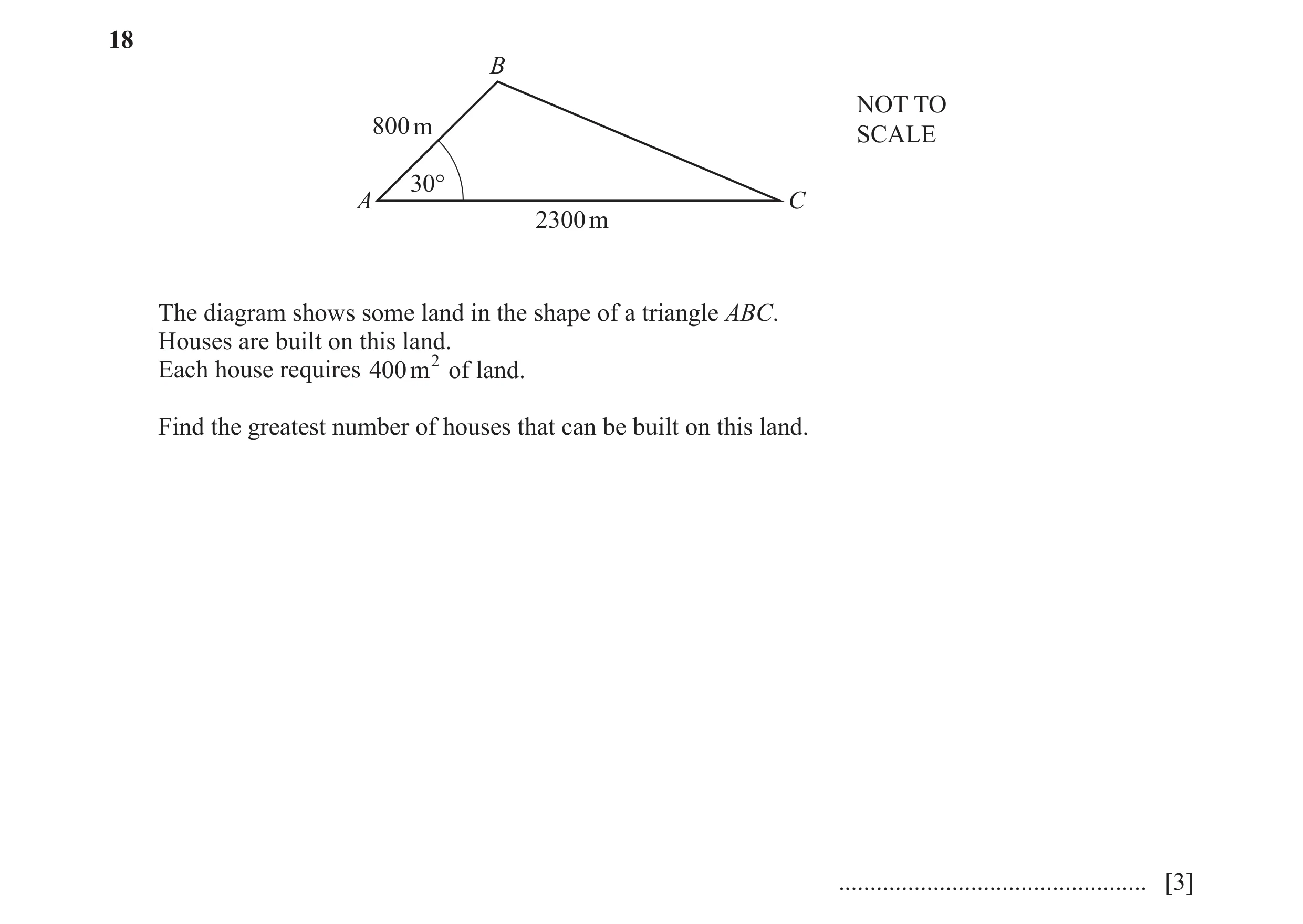 Question 4: B NOT TO 800 m SCALE 30° A C 2300 m The diagram shows some land in the shape of a triangle ABC. Houses are built on this land. Each house r…