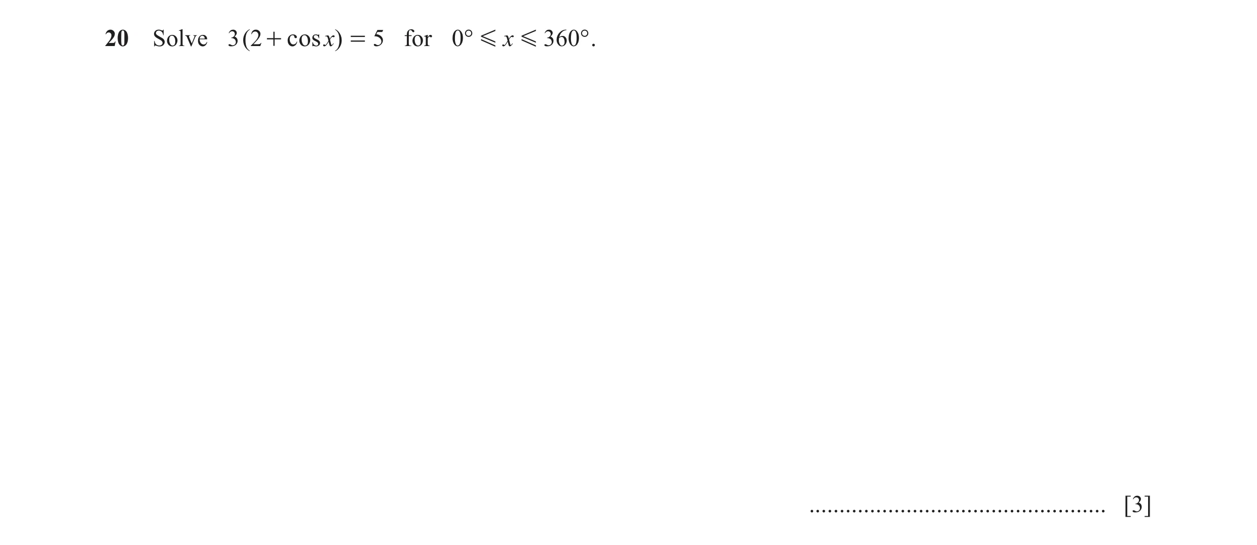 Question 5: Solve 3 ( 2 + cosx) = 5 for 0° G x G 360° . ................................................. [3]