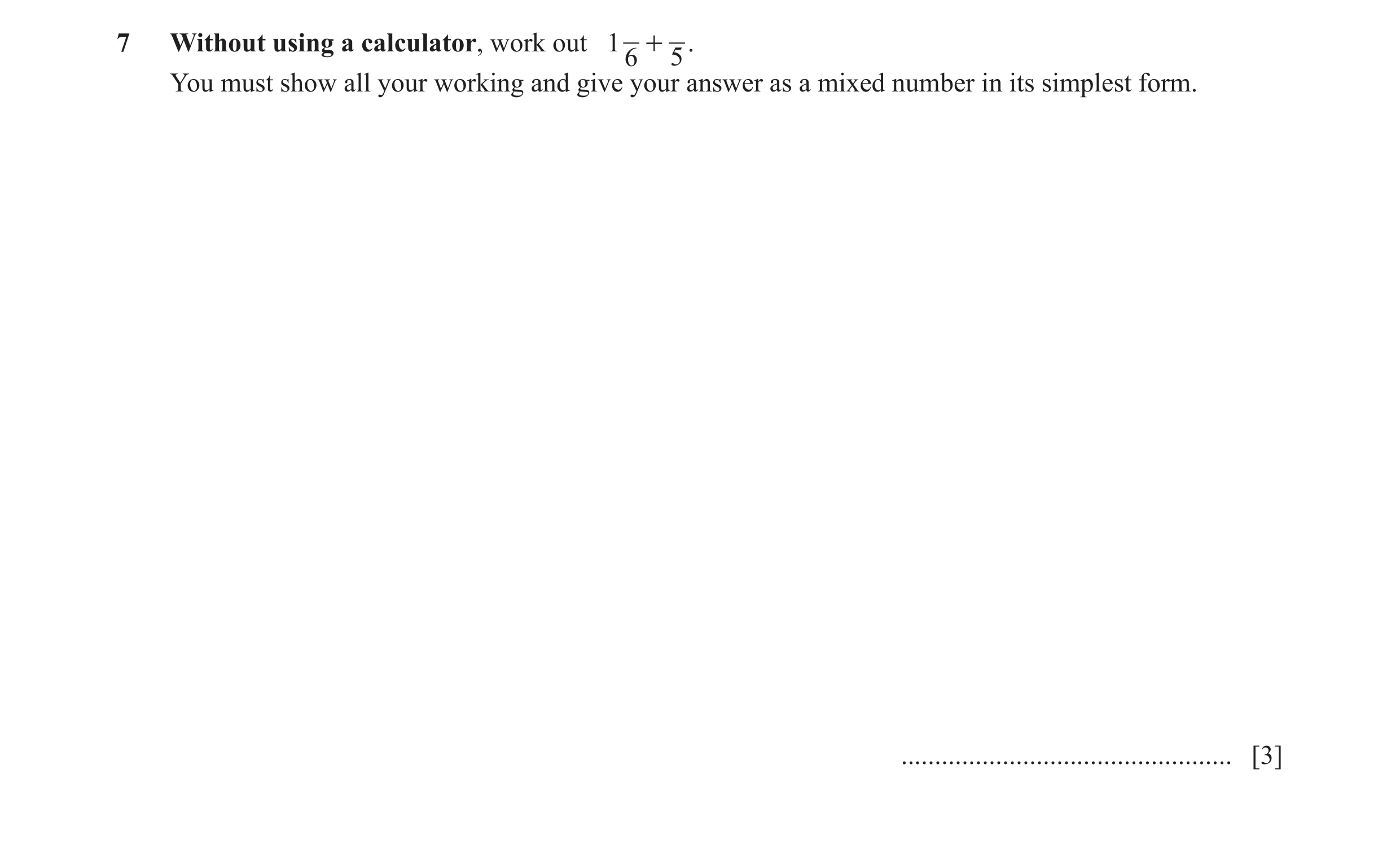Question 6: Without using a calculator, work out 1 + . 6 5 You must show all your working and give your answer as a mixed number in its simplest form. …