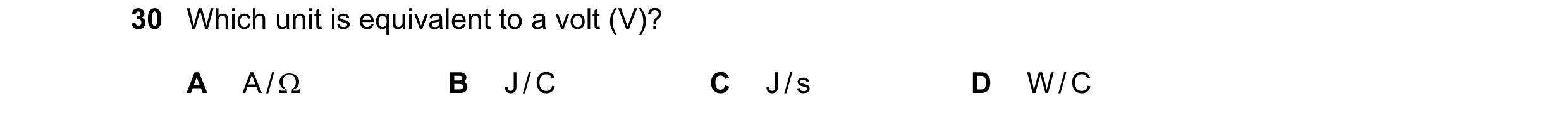 Question 33: Which unit is equivalent to a volt (V)? A A /  B J / C C J / s D W / C