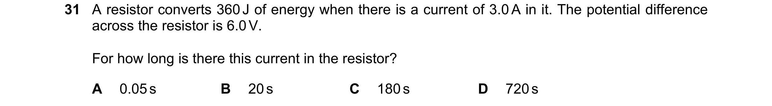Question 34: A resistor converts 360 J of energy when there is a current of 3.0 A in it. The potential difference across the resistor is 6.0 V. For how …