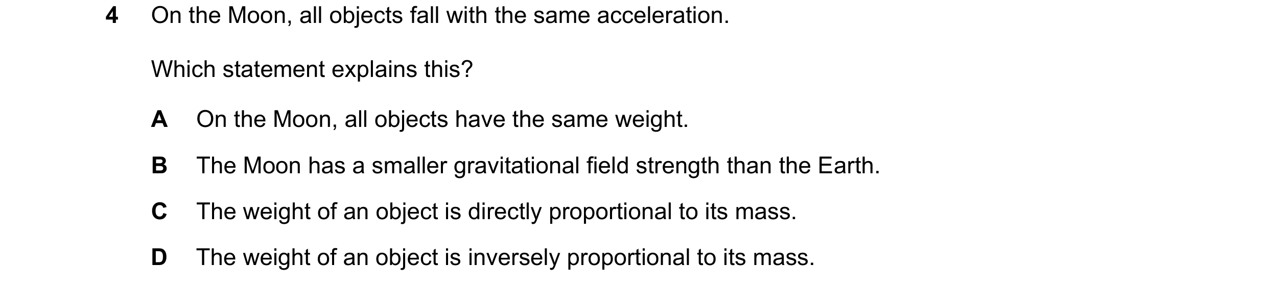 Question 18: On the Moon, all objects fall with the same acceleration. Which statement explains this? A On the Moon, all objects have the same weight. B…