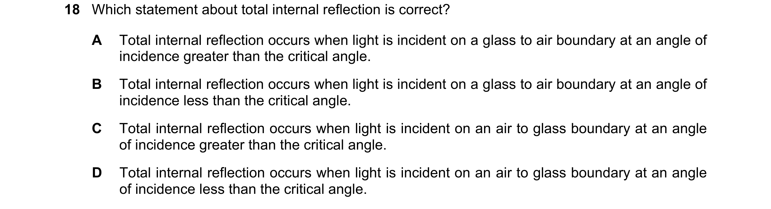 Question 221: Which statement about total internal reflection is correct? A Total internal reflection occurs when light is incident on a glass to air bou…