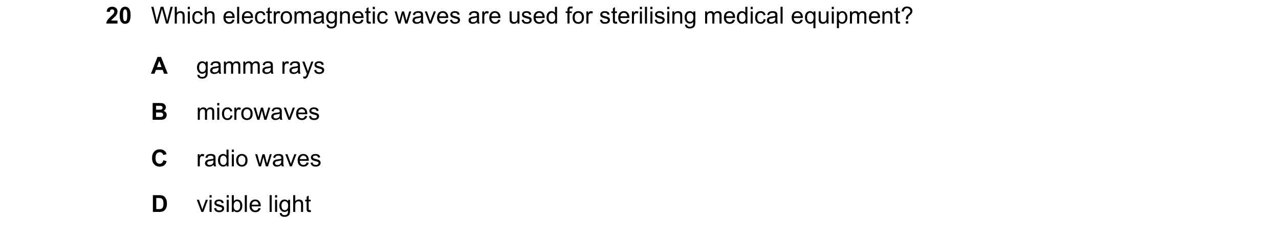 Question 131: Which electromagnetic waves are used for sterilising medical equipment? A gamma rays B microwaves C radio waves D visible light