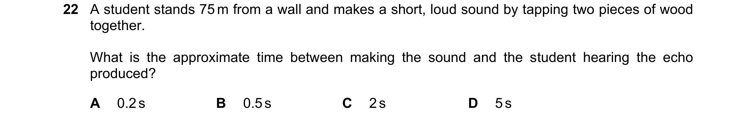 Question 171: A student stands 75 m from a wall and makes a short, loud sound by tapping two pieces of wood together. What is the approximate time betwee…