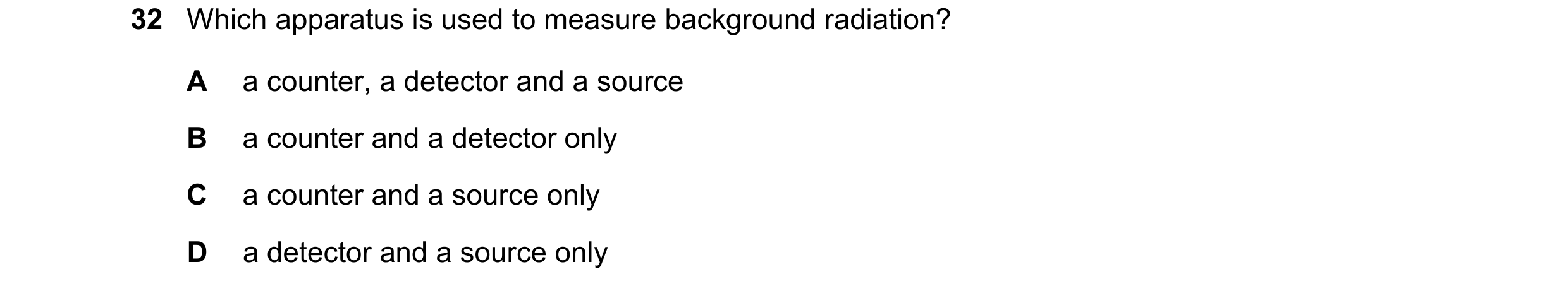 Question 203: Which apparatus is used to measure background radiation? A a counter, a detector and a source B a counter and a detector only C a counter a…