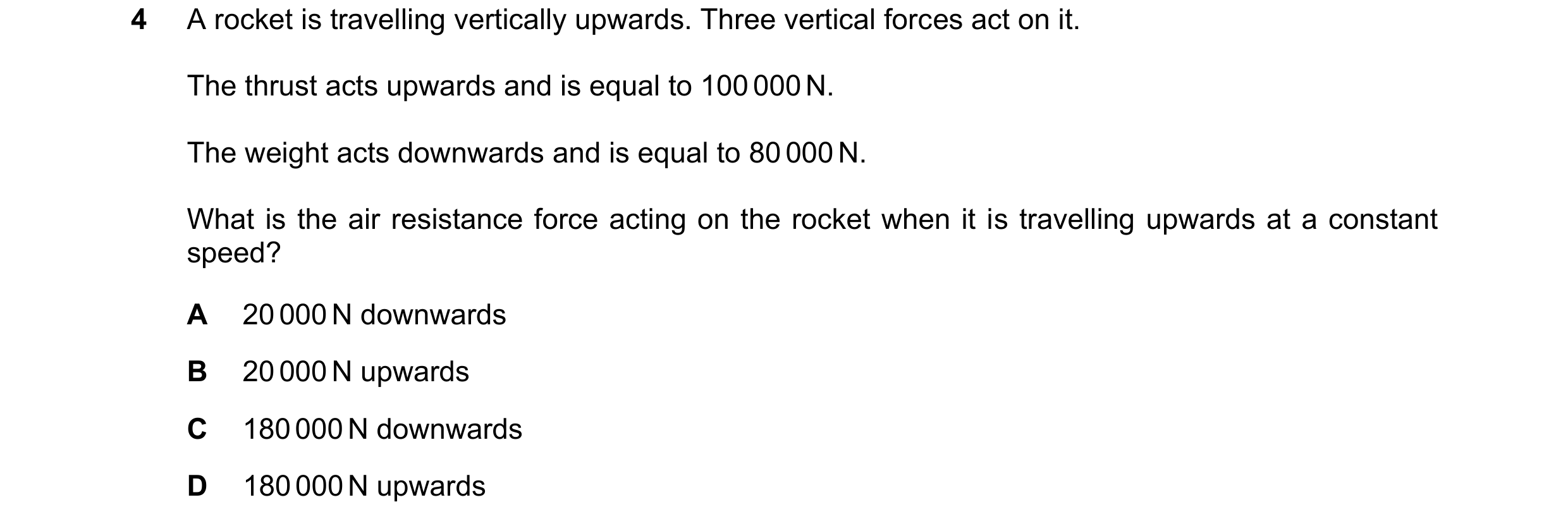 Question 290: A rocket is travelling vertically upwards. Three vertical forces act on it. The thrust acts upwards and is equal to 100 000 N. The weight a…