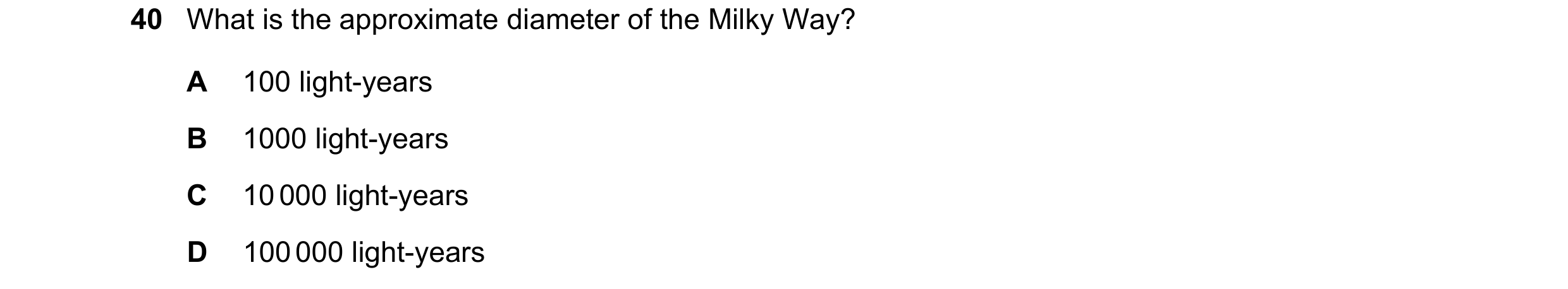 Question 18: What is the approximate diameter of the Milky Way? A 100 light-years B 1000 light-years C 10 000 light-years D 100 000 light-years