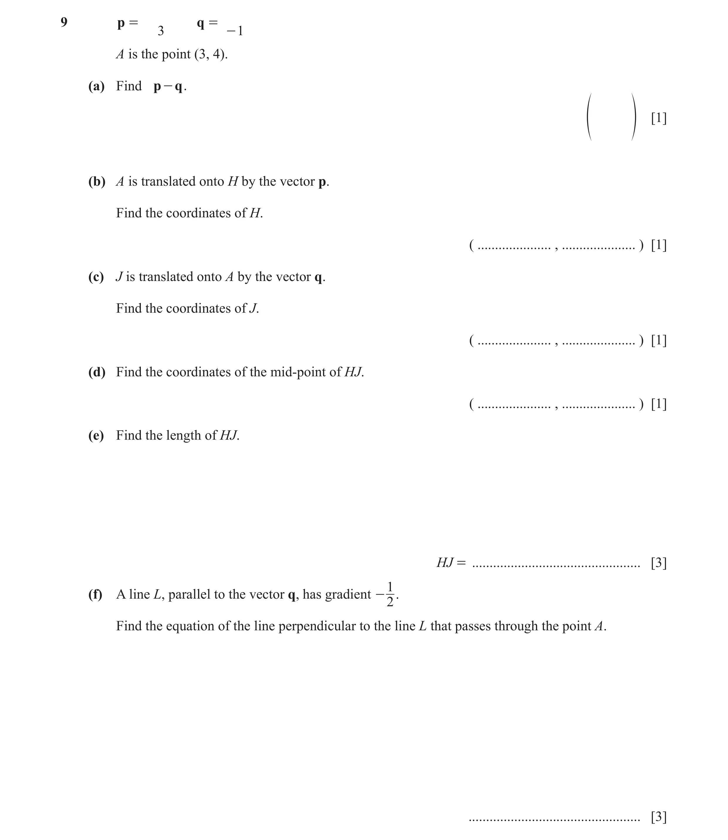 Question 7: p = q = 3 - 1 A is the point (3, 4). (a) Find p - q . [1] f p (b) A is translated onto H by the vector p. Find the coordinates of H. ( ....…