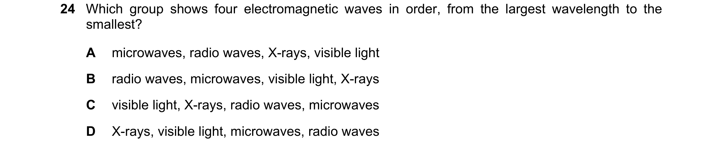Question 52: Which group shows four electromagnetic waves in order, from the largest wavelength to the smallest? A microwaves, radio waves, X-rays, visi…