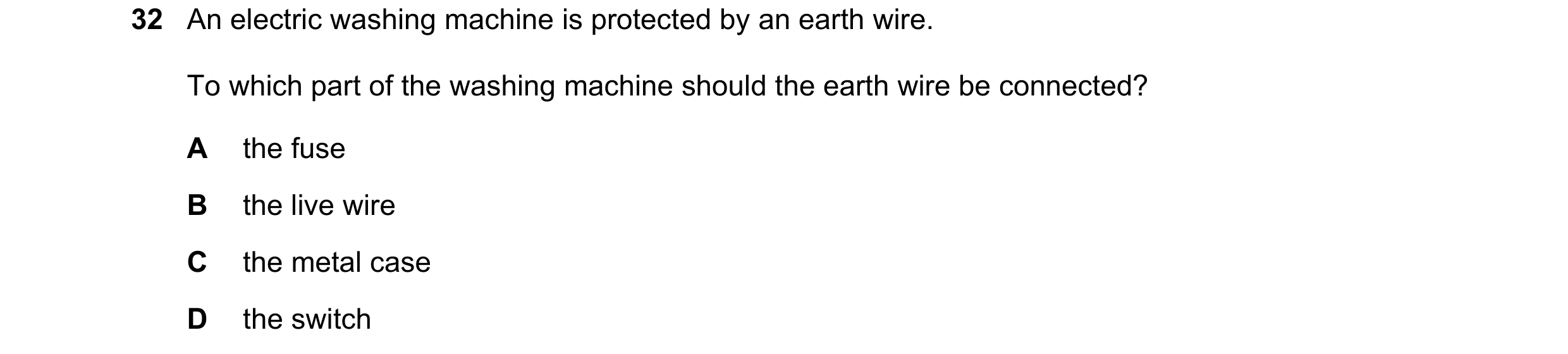 Question 64: An electric washing machine is protected by an earth wire. To which part of the washing machine should the earth wire be connected? A the f…