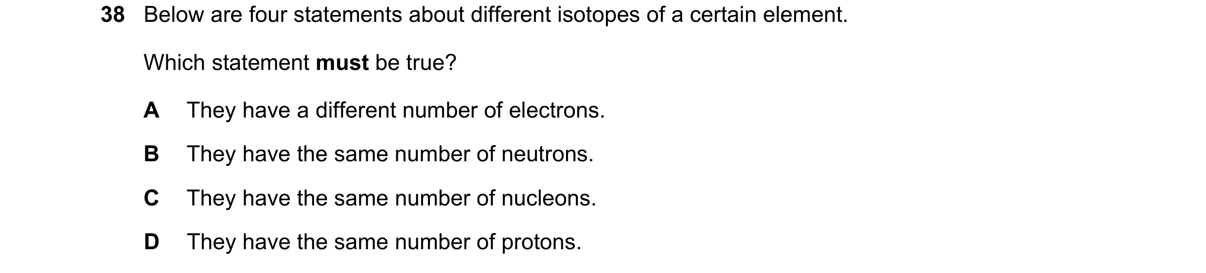Question 99: Below are four statements about different isotopes of a certain element. Which statement must be true? A They have a different number of el…