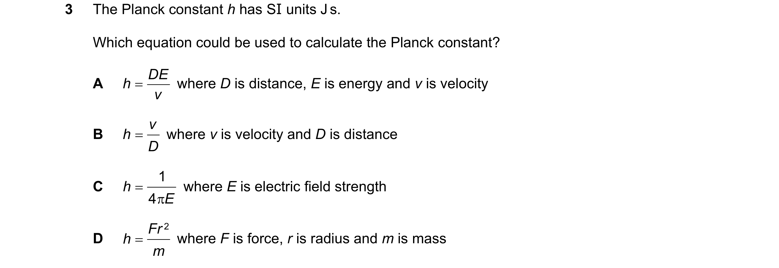 Question 93: The Planck constant h has SI units J s. Which equation could be used to calculate the Planck constant? D E A h = where D is distance, E is …
