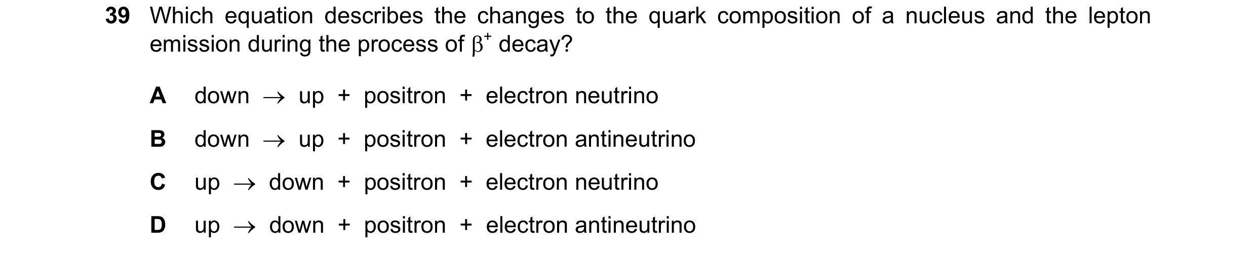 Question 26: Which equation describes the changes to the quark composition of a nucleus and the lepton emission during the process of β+ decay? A down  …