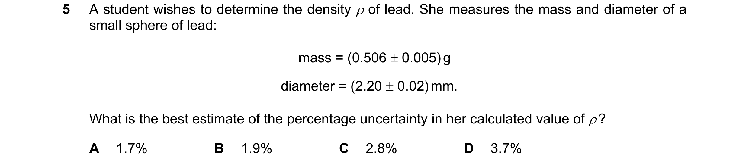 Question 101: A student wishes to determine the density ρ of lead. She measures the mass and diameter of a small sphere of lead: mass = (0.506 ± 0.005) g…