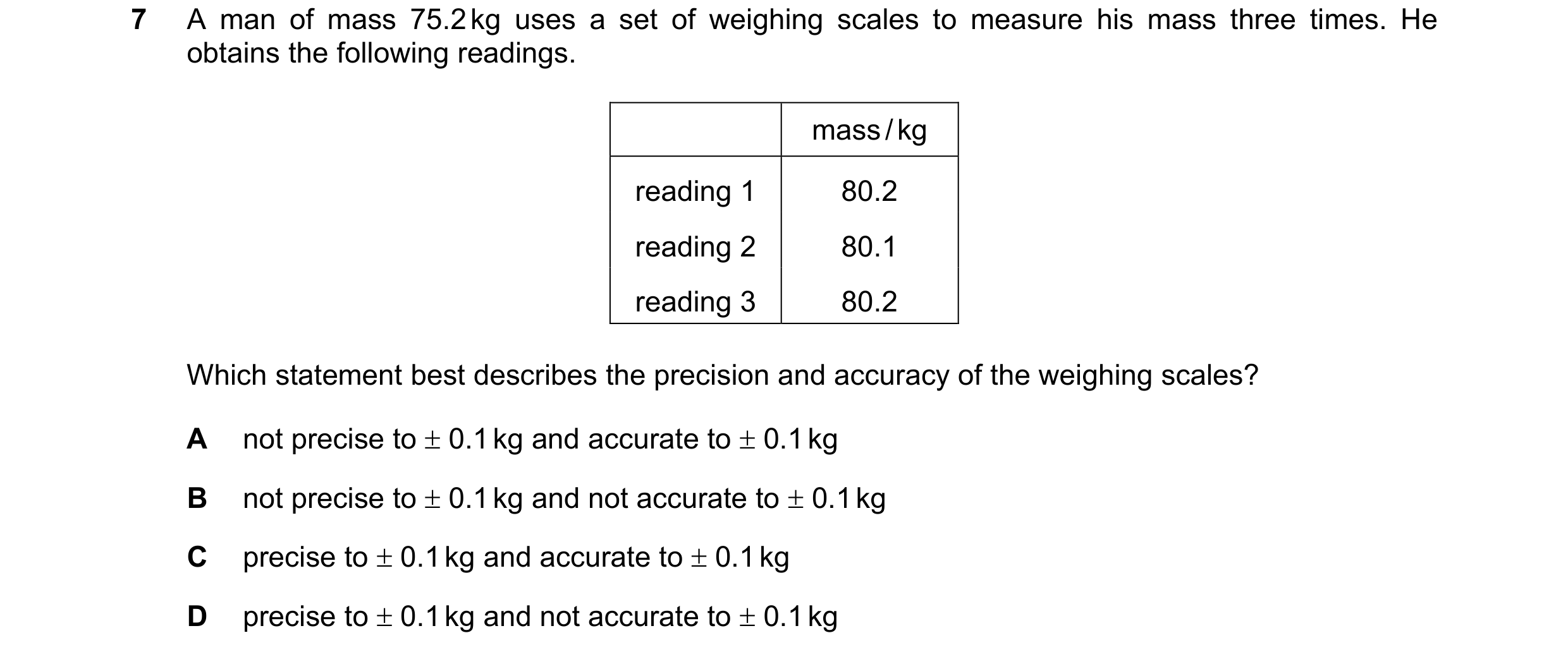 Question 103: A man of mass 75.2 kg uses a set of weighing scales to measure his mass three times. He obtains the following readings. mass / kg reading 1…