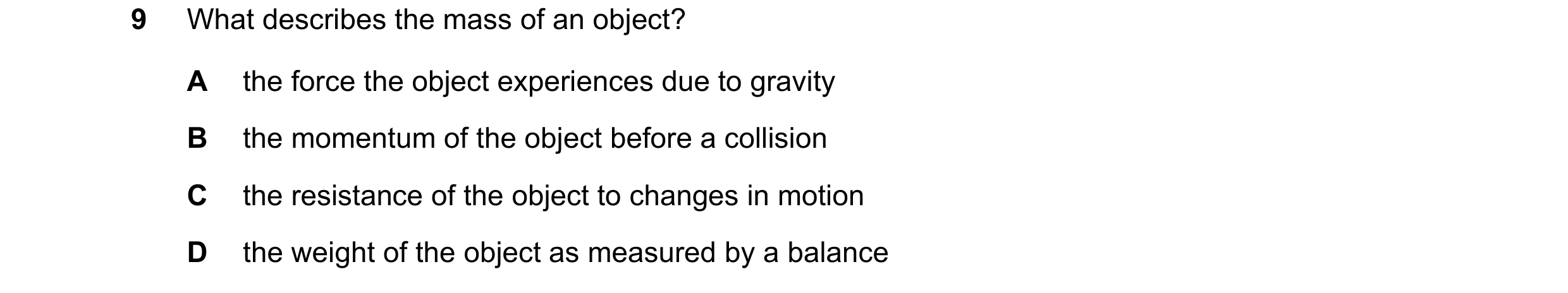 Question 101: What describes the mass of an object? A the force the object experiences due to gravity B the momentum of the object before a collision C t…