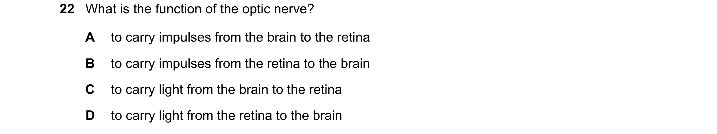 Question 9: What is the function of the optic nerve? A to carry impulses from the brain to the retina B to carry impulses from the retina to the brain …